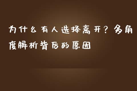 为什么有人选择离开？多角度解析背后的原因_https://cj002.lansai.wang_财经问答_第1张