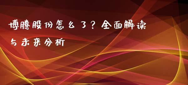 博腾股份怎么了？全面解读与未来分析_https://cj002.lansai.wang_期货问答_第1张