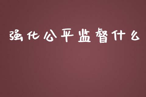 强化公平监督什么_保险问答_第1张_财经百问网 强化公平监督什么_https://cj002.lansai.wang_保险问答_第1张