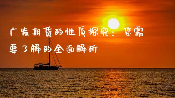 广发期货的性质探究：您需要了解的全面解析_https://cj002.lansai.wang_财经问答_第1张