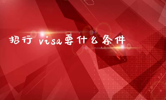 招行 visa要什么条件_https://cj002.lansai.wang_金融问答_第1张