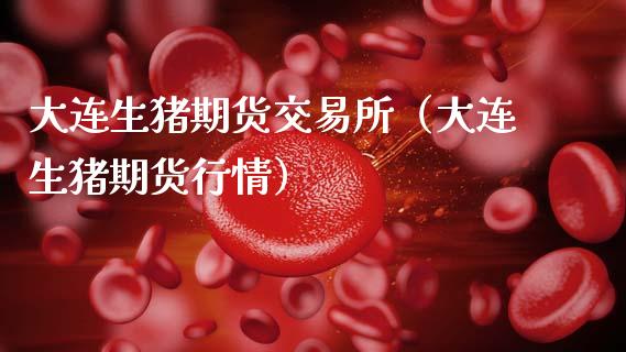 大连生猪期货交易所（大连生猪期货行情）_https://cj002.lansai.wang_财经百问_第1张