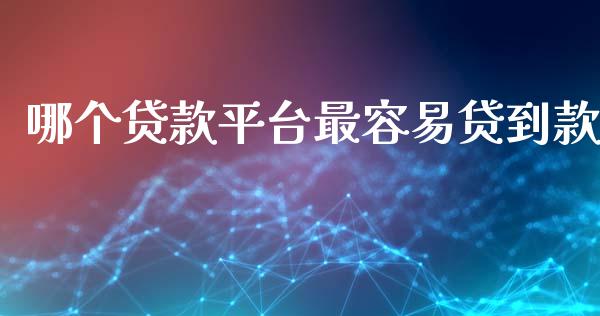 哪个贷款平台最容易贷到款_https://cj002.lansai.wang_理财问答_第1张