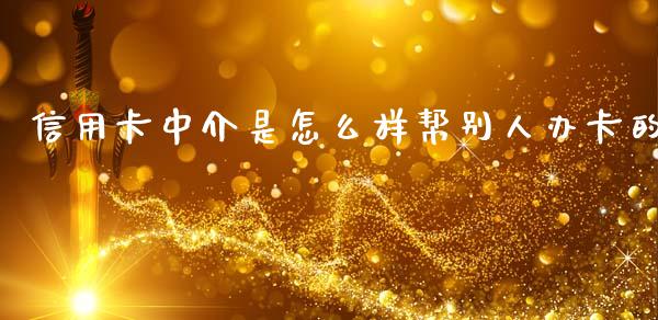 信用卡中介是怎么样帮别人办卡的_https://cj002.lansai.wang_金融问答_第1张