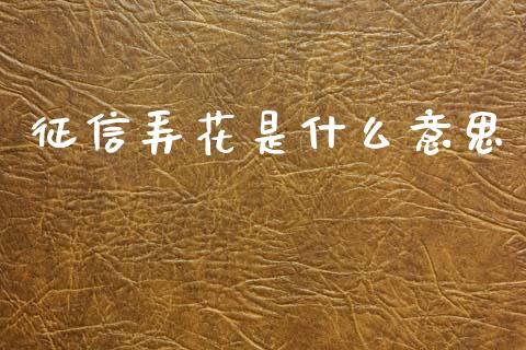 征信弄花是什么意思_https://cj002.lansai.wang_理财问答_第1张