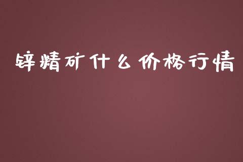 锌精矿什么价格行情_理财问答_第1张_财经百问网 锌精矿什么价格行情_https://cj002.lansai.wang_理财问答_第1张