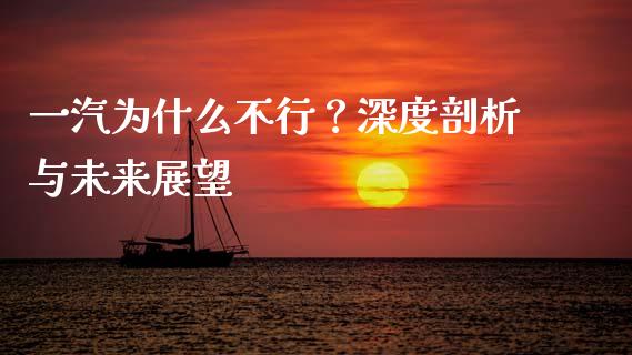 一汽为什么不行？深度剖析与未来展望_https://cj002.lansai.wang_金融问答_第1张