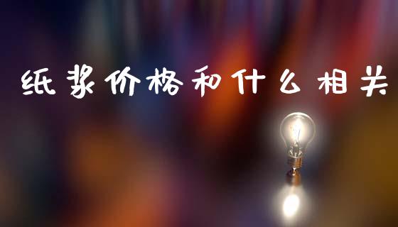 纸浆价格和什么相关_https://cj002.lansai.wang_财经百问_第1张