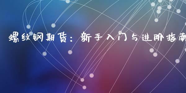 螺纹钢期货：新手入门与进阶指南_https://cj002.lansai.wang_会计问答_第1张