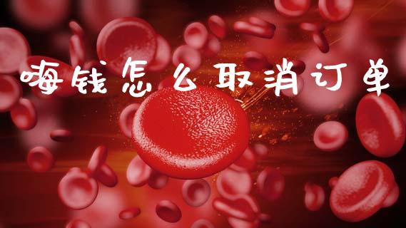 嗨钱怎么取消订单_https://cj002.lansai.wang_理财问答_第1张