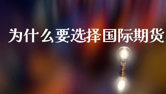 为什么要选择国际期货_https://cj002.lansai.wang_理财问答_第1张