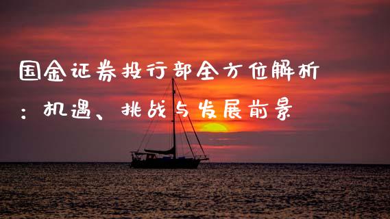 国金证券投行部全方位解析:机遇、挑战与发展前景_股市问答_第1张_财经百问网 国金证券投行部全方位解析:机遇、挑战与发展前景_https://cj002.lansai.wang_股市问答_第1张