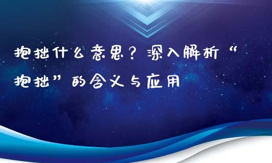 抱拙什么意思？深入解析“抱拙”的含义与应用_https://cj002.lansai.wang_金融问答_第1张