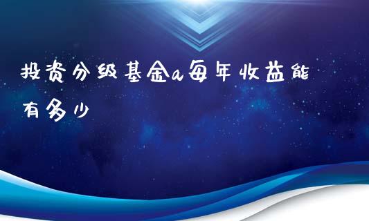 投资分级基金a每年收益能有多少_https://cj002.lansai.wang_财经百问_第1张