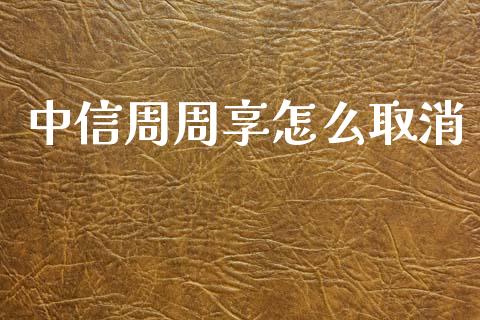 中信周周享怎么取消_https://cj002.lansai.wang_金融问答_第1张
