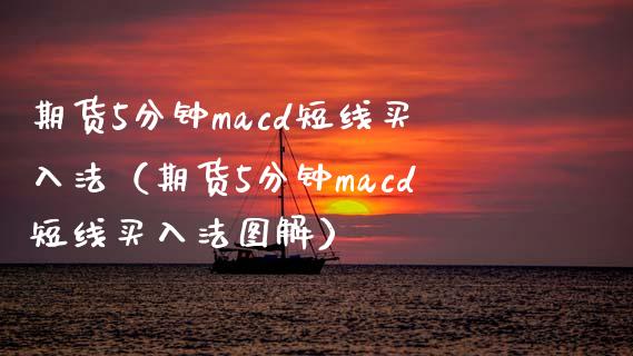 期货5分钟macd短线买入法(期货5分钟macd短线买入法图解)_保险问答_第1张_财经百问网 期货5分钟macd短线买入法(期货5分钟macd短线买入法图解)_https://cj002.lansai.wang_保险问答_第1张