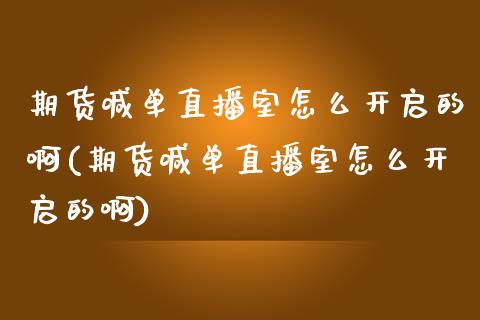 期货喊单直播室怎么开启的啊(期货喊单直播室怎么开启的啊)_期货问答_第1张_财经百问网 期货喊单直播室怎么开启的啊(期货喊单直播室怎么开启的啊)_https://cj002.lansai.wang_期货问答_第1张