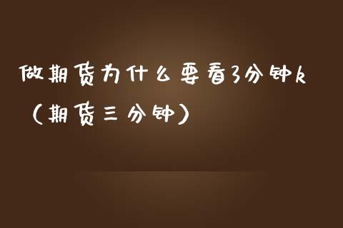 做期货为什么要看3分钟k（期货三分钟）_https://cj002.lansai.wang_保险问答_第1张