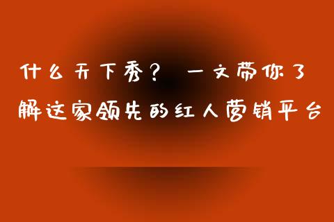 什么天下秀？ 一文带你了解这家领先的红人营销平台_https://cj002.lansai.wang_期货问答_第1张