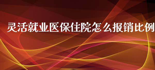 灵活就业医保住院怎么报销比例_https://cj002.lansai.wang_保险问答_第1张