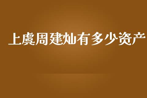 上虞周建灿有多少资产_https://cj002.lansai.wang_理财问答_第1张