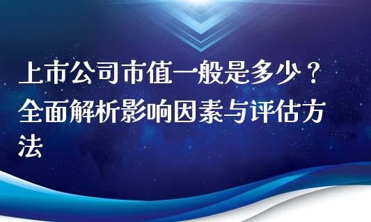 上市公司市值一般是多少？全面解析影响因素与评估方法_https://cj002.lansai.wang_股市问答_第1张