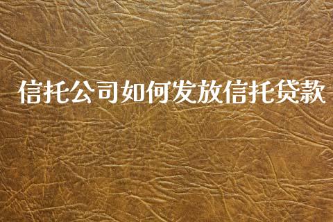 信托公司如何发放信托贷款_https://cj002.lansai.wang_财经问答_第1张