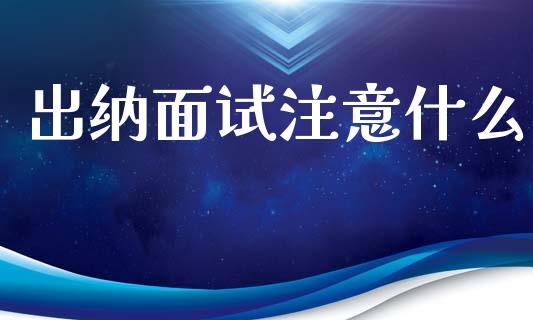 出纳面试注意什么_https://cj002.lansai.wang_会计问答_第1张