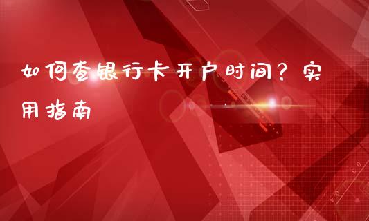 如何查银行卡开户时间？实用指南_https://cj002.lansai.wang_会计问答_第1张