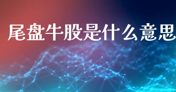 尾盘牛股是什么意思_金融问答_第1张_财经百问网 尾盘牛股是什么意思_https://cj002.lansai.wang_金融问答_第1张