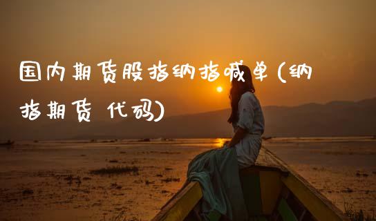 国内期货股指纳指喊单(纳指期货 代码)_https://cj002.lansai.wang_财经百问_第1张