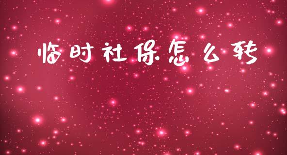 临时社保怎么转_https://cj002.lansai.wang_保险问答_第1张