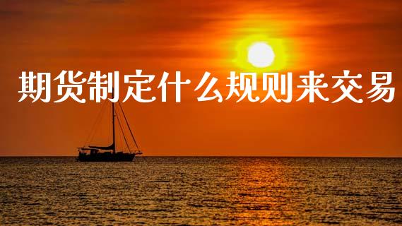 期货制定什么规则来交易_https://cj002.lansai.wang_金融问答_第1张