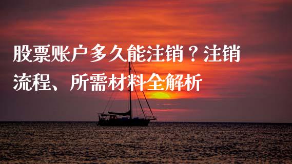 股票账户多久能注销？注销流程、所需材料全解析_https://cj002.lansai.wang_金融问答_第1张