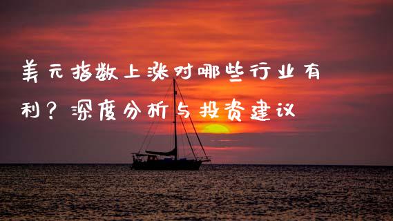 美元指数上涨对哪些行业有利?深度分析与投资建议_金融问答_第1张_财经百问网 美元指数上涨对哪些行业有利?深度分析与投资建议_https://cj002.lansai.wang_金融问答_第1张