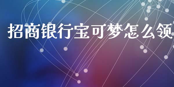 招商银行宝可梦怎么领_https://cj002.lansai.wang_金融问答_第1张