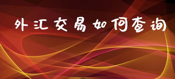 外汇交易如何查询_https://cj002.lansai.wang_财经问答_第1张