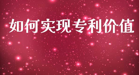 如何实现专利价值_https://cj002.lansai.wang_股市问答_第1张