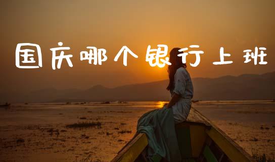 国庆哪个银行上班_https://cj002.lansai.wang_理财问答_第1张