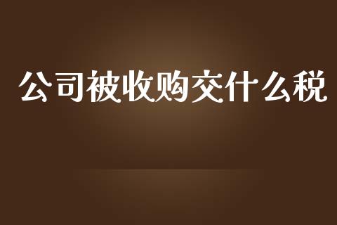 公司被收购交什么税_https://cj002.lansai.wang_会计问答_第1张