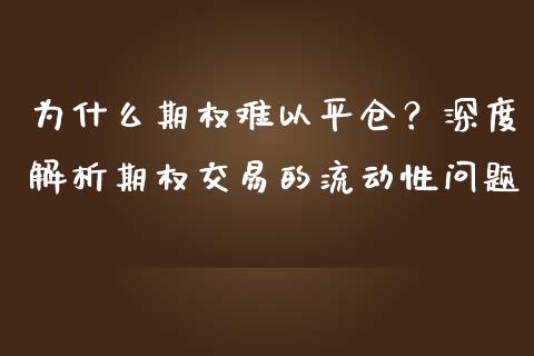 为什么期权难以平仓?深度解析期权交易的流动性问题_金融问答_第1张_财经百问网 为什么期权难以平仓?深度解析期权交易的流动性问题_https://cj002.lansai.wang_金融问答_第1张