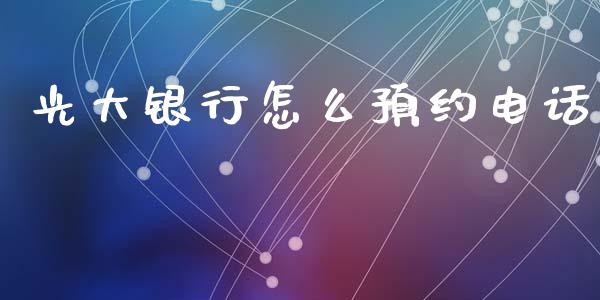 光大银行怎么预约电话_https://cj002.lansai.wang_金融问答_第1张