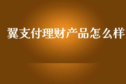 翼支付理财产品怎么样_https://cj002.lansai.wang_金融问答_第1张