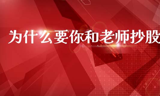 为什么要你和老师抄股_https://cj002.lansai.wang_金融问答_第1张