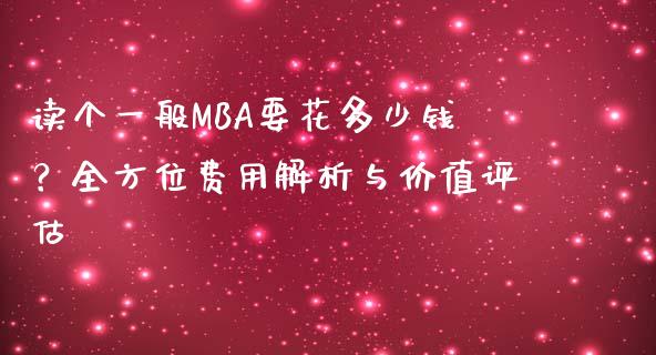 读个一般MBA要花多少钱？全方位费用解析与价值评估_https://cj002.lansai.wang_保险问答_第1张