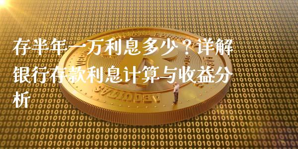 存半年一万利息多少？详解银行存款利息计算与收益分析_https://cj002.lansai.wang_股市问答_第1张