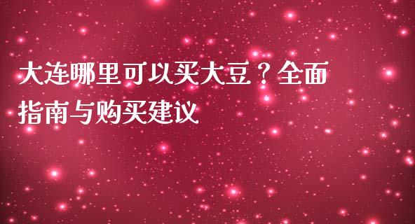 大连哪里可以买大豆？全面指南与购买建议_https://cj002.lansai.wang_金融问答_第1张