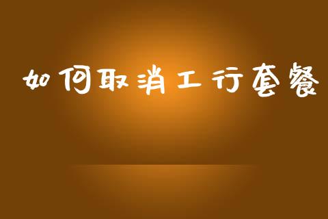 如何取消工行套餐_https://cj002.lansai.wang_期货问答_第1张