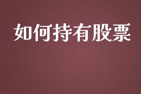 如何持有股票_保险问答_第1张_财经百问网 如何持有股票_https://cj002.lansai.wang_保险问答_第1张