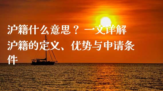 沪籍什么意思？ 一文详解沪籍的定义、优势与申请条件_https://cj002.lansai.wang_财经百问_第1张